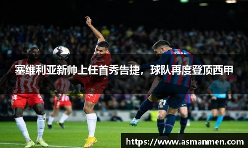 塞维利亚新帅上任首秀告捷，球队再度登顶西甲