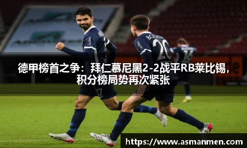德甲榜首之争：拜仁慕尼黑2-2战平RB莱比锡，积分榜局势再次紧张