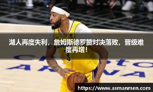 湖人再度失利，詹姆斯德罗赞对决落败，晋级难度再增！