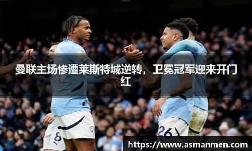 曼联主场惨遭莱斯特城逆转，卫冕冠军迎来开门红