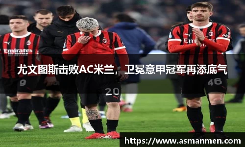 尤文图斯击败AC米兰，卫冕意甲冠军再添底气