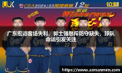 广东宏远客场失利，郭士强怒斥防守缺失，球队命运引发关注