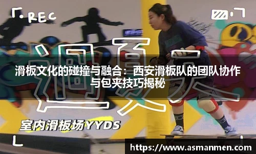滑板文化的碰撞与融合：西安滑板队的团队协作与包夹技巧揭秘