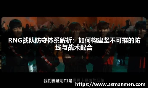 RNG战队防守体系解析：如何构建坚不可摧的防线与战术配合