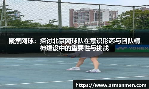 聚焦网球：探讨北京网球队在意识形态与团队精神建设中的重要性与挑战