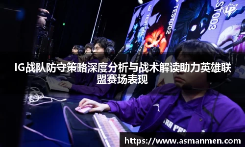 IG战队防守策略深度分析与战术解读助力英雄联盟赛场表现