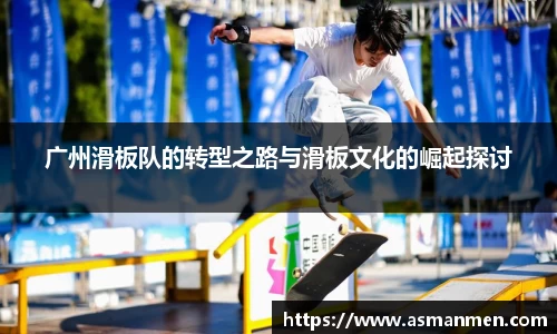 广州滑板队的转型之路与滑板文化的崛起探讨