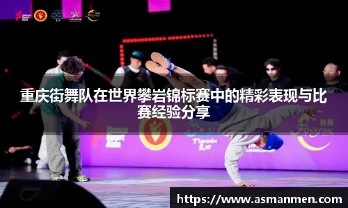 重庆街舞队在世界攀岩锦标赛中的精彩表现与比赛经验分享