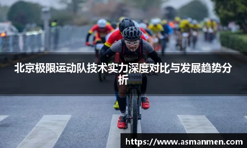 北京极限运动队技术实力深度对比与发展趋势分析