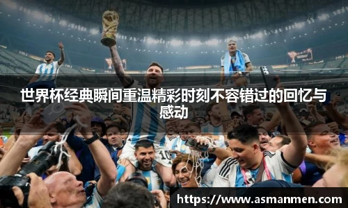 世界杯经典瞬间重温精彩时刻不容错过的回忆与感动