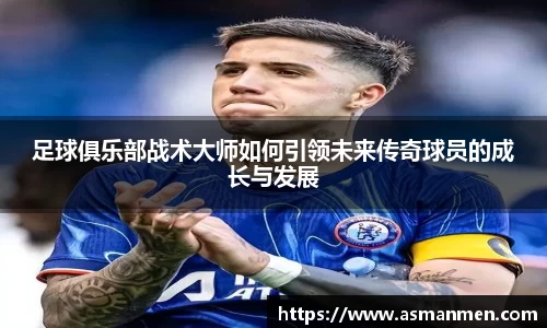 足球俱乐部战术大师如何引领未来传奇球员的成长与发展