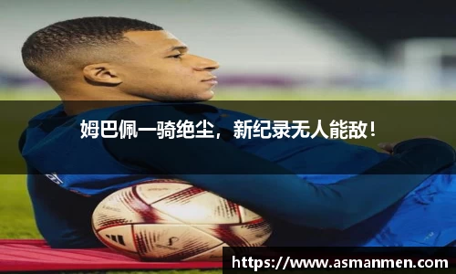 姆巴佩一骑绝尘，新纪录无人能敌！