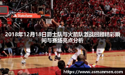 2018年12月18日爵士队与火箭队激战回顾精彩瞬间与赛场亮点分析