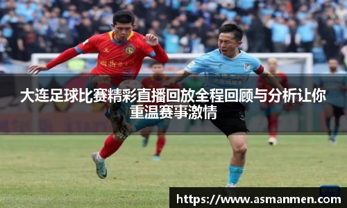 大连足球比赛精彩直播回放全程回顾与分析让你重温赛事激情