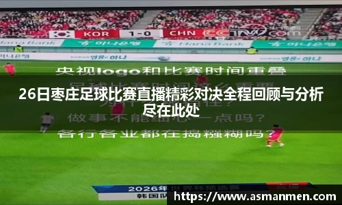 26日枣庄足球比赛直播精彩对决全程回顾与分析尽在此处