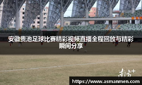 安徽贵池足球比赛精彩视频直播全程回放与精彩瞬间分享