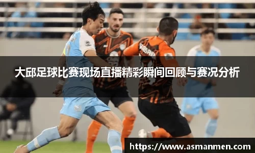 大邱足球比赛现场直播精彩瞬间回顾与赛况分析