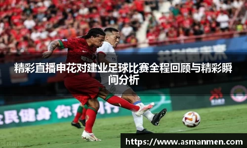 精彩直播申花对建业足球比赛全程回顾与精彩瞬间分析