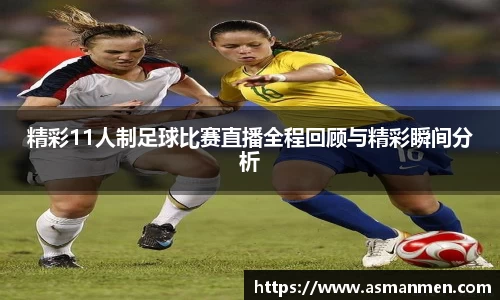 精彩11人制足球比赛直播全程回顾与精彩瞬间分析