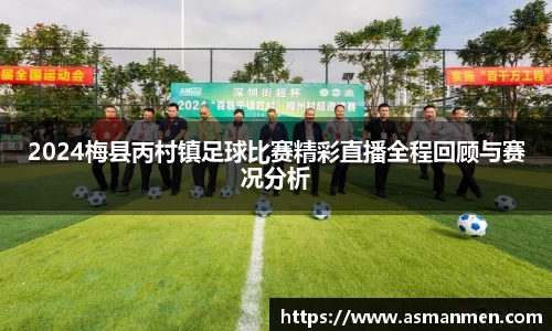 2024梅县丙村镇足球比赛精彩直播全程回顾与赛况分析