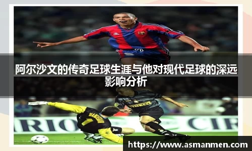 阿尔沙文的传奇足球生涯与他对现代足球的深远影响分析