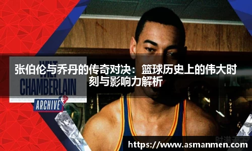 张伯伦与乔丹的传奇对决：篮球历史上的伟大时刻与影响力解析