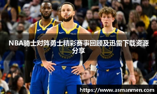 NBA骑士对阵勇士精彩赛事回顾及迅雷下载资源分享