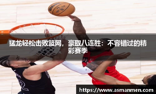 猛龙轻松击败篮网，豪取八连胜：不容错过的精彩赛季